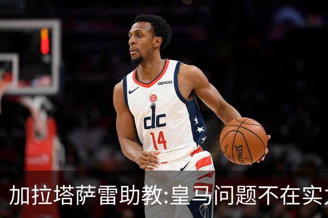 加拉塔萨雷助教:皇马问题不在实力和战术而在管理 穆帅最擅长管理
