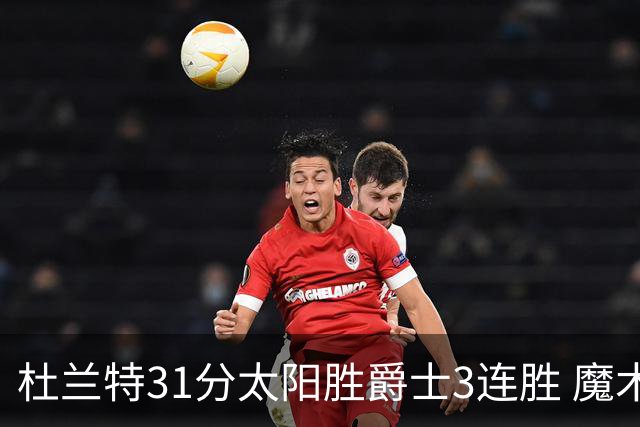 杜兰特31分太阳胜爵士3连胜 魔术送马刺6连败