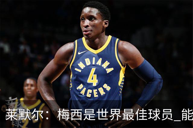 莱默尔：梅西是世界最佳球员 能与如此高水平球员比赛让人兴奋