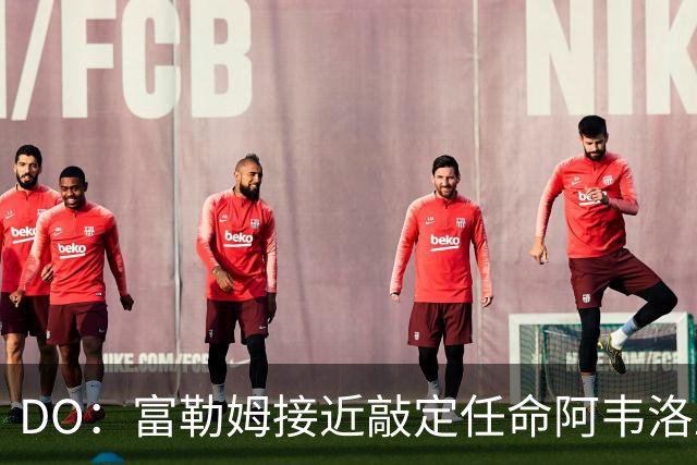DO：富勒姆接近敲定任命阿韦洛亚为新帅，双方将签约三年