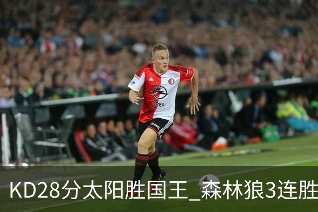 KD28分太阳胜国王 森林狼3连胜送开拓者5连败